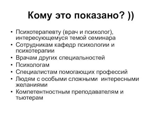 Кому это показано? )) Психотерапевту (врач и психолог), интересующемуся темой семинара