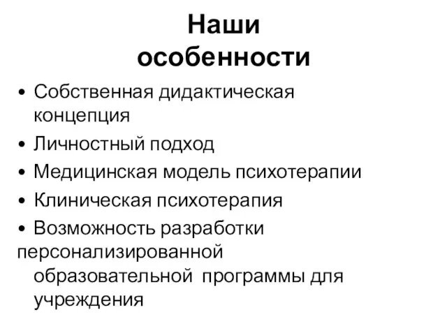 Наши особенности Собственная дидактическая концепция Личностный подход Медицинская модель психотерапии Клиническая