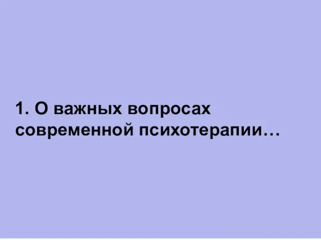 1. О важных вопросах современной психотерапии…