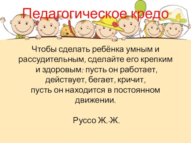 Педагогическое кредо Чтобы сделать ребёнка умным и рассудительным, сделайте его крепким