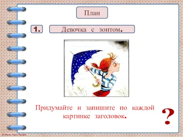 Придумайте и запишите по каждой картинке заголовок. 1. План Девочка с зонтом.