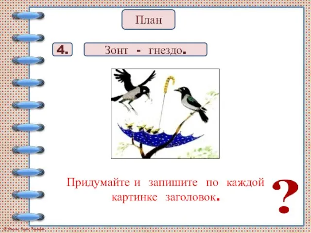 Придумайте и запишите по каждой картинке заголовок. План 4. Зонт - гнездо.