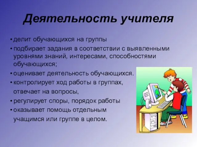 Деятельность учителя делит обучающихся на группы подбирает задания в соответствии с