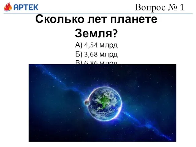 Сколько лет планете Земля? А) 4,54 млрд Б) 3,68 млрд В) 6,86 млрд Вопрос № 1