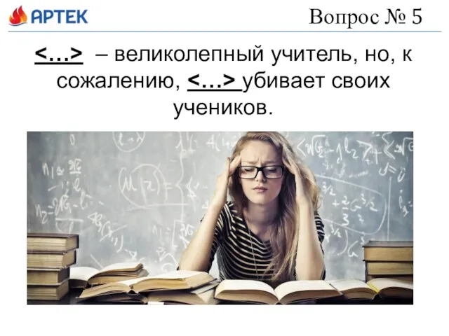 Вопрос № 5 – великолепный учитель, но, к сожалению, убивает своих учеников.