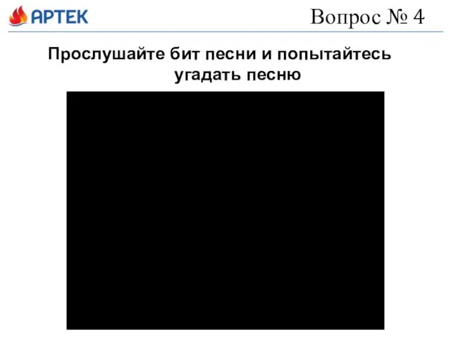 Вопрос № 4 Прослушайте бит песни и попытайтесь угадать песню