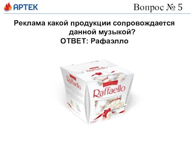 Вопрос № 5 Реклама какой продукции сопровождается данной музыкой? ОТВЕТ: Рафаэлло