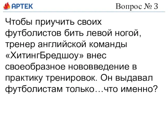 Вопрос № 3 Чтобы приучить своих футболистов бить левой ногой, тренер