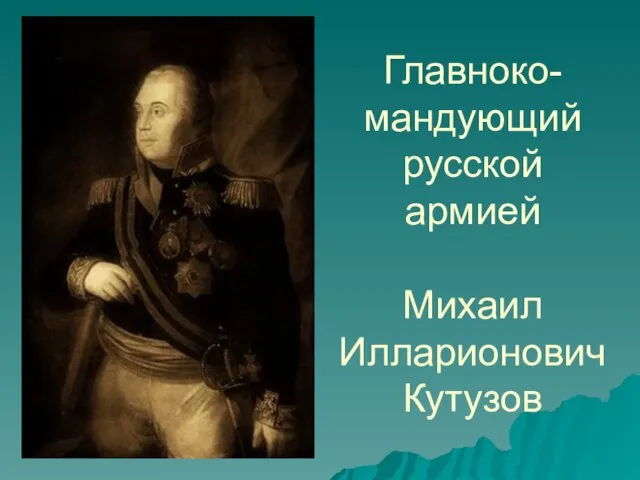 Главноко-мандующий русской армией Михаил Илларионович Кутузов