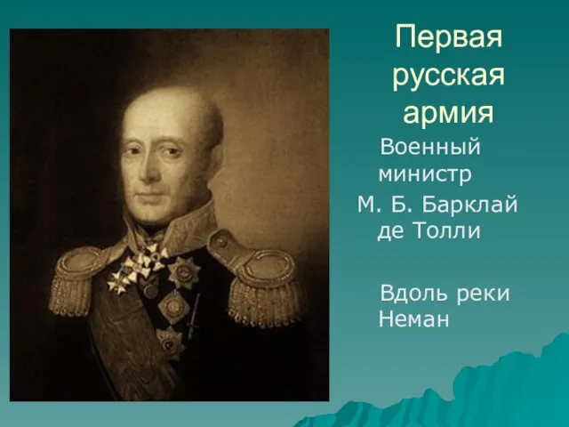 Первая русская армия Военный министр М. Б. Барклай де Толли Вдоль реки Неман