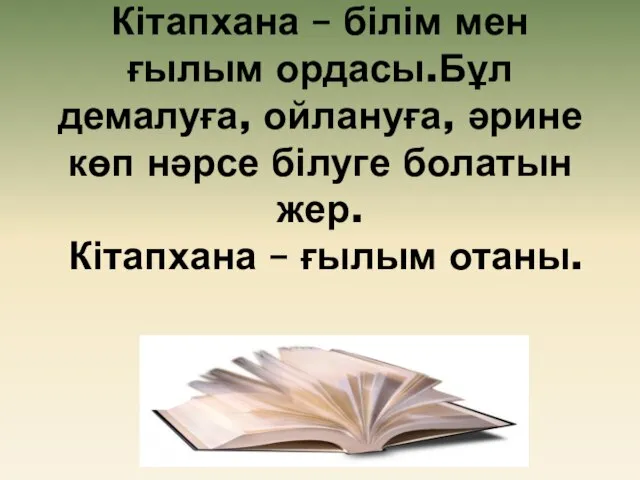 Кітапхана – білім мен ғылым ордасы.Бұл демалуға, ойлануға, әрине көп нәрсе