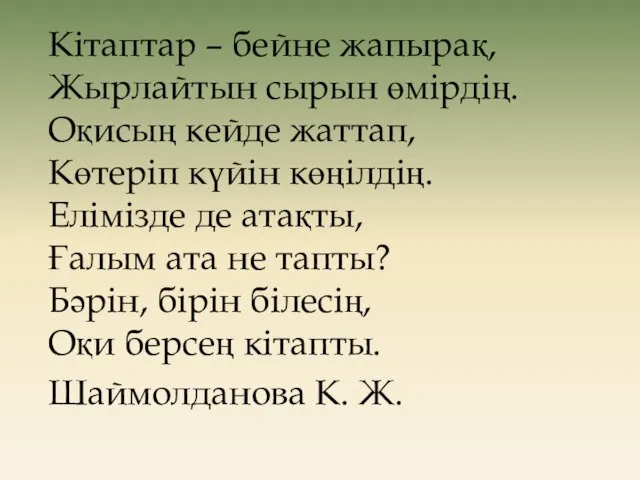 Кітаптар – бейне жапырақ, Жырлайтын сырын өмірдің. Оқисың кейде жаттап, Көтеріп