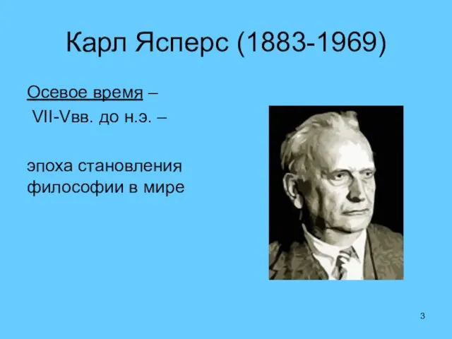 Карл Ясперс (1883-1969) Осевое время – VII-Vвв. до н.э. – эпоха становления философии в мире