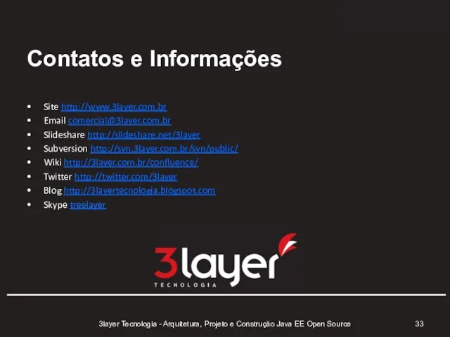 Contatos e Informações Site http://www.3layer.com.br Email comercial@3layer.com.br Slideshare http://slideshare.net/3layer Subversion http://svn.3layer.com.br/svn/public/