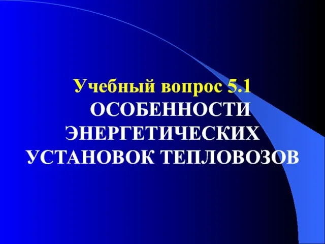 Учебный вопрос 5.1 ОСОБЕННОСТИ ЭНЕРГЕТИЧЕСКИХ УСТАНОВОК ТЕПЛОВОЗОВ