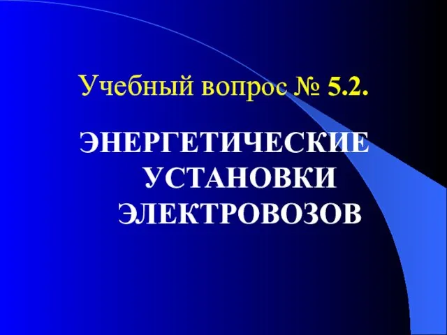 Учебный вопрос № 5.2. ЭНЕРГЕТИЧЕСКИЕ УСТАНОВКИ ЭЛЕКТРОВОЗОВ