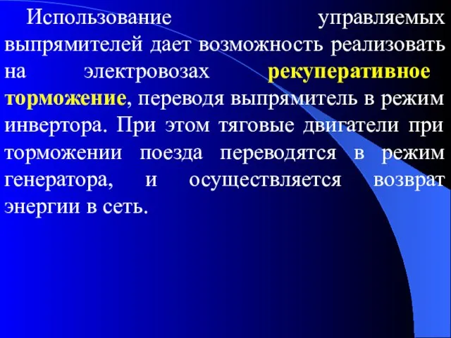 Использование управляемых выпрямителей дает возможность реализовать на электровозах рекуперативное торможение, переводя