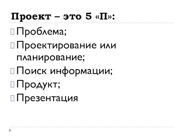 Проект – это 5 «П»: Проблема; Проектирование или планирование; Поиск информации; Продукт; Презентация