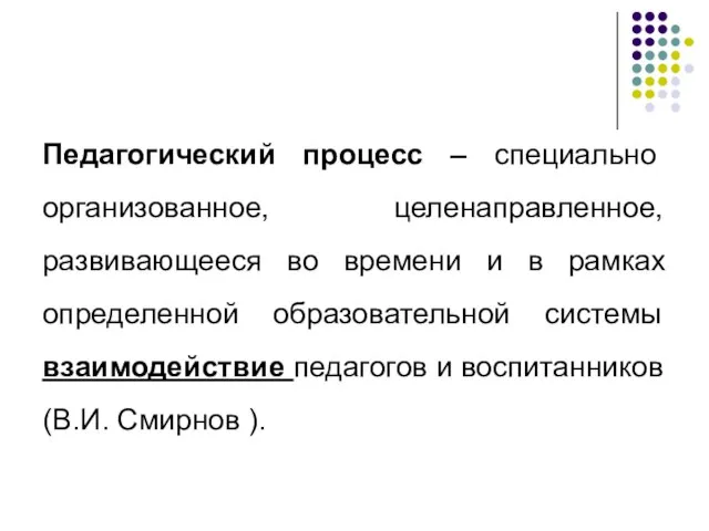 Педагогический процесс – специально организованное, целенаправленное, развивающееся во времени и в