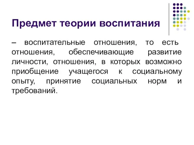 Предмет теории воспитания – воспитательные отношения, то есть отношения, обеспечивающие развитие