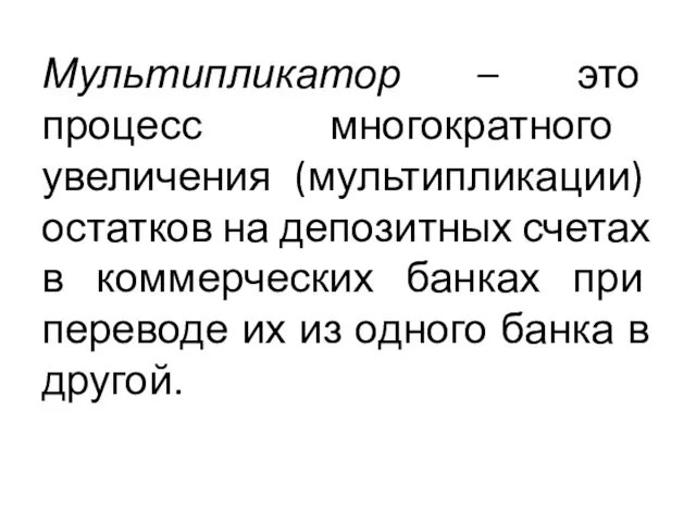 Мультипликатор – это процесс многократного увеличения (мультипликации) остатков на депозитных счетах