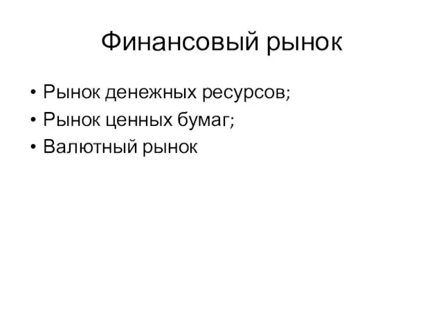 Финансовый рынок Рынок денежных ресурсов; Рынок ценных бумаг; Валютный рынок