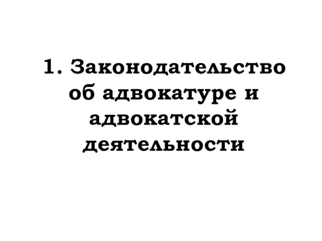 1. Законодательство об адвокатуре и адвокатской деятельности