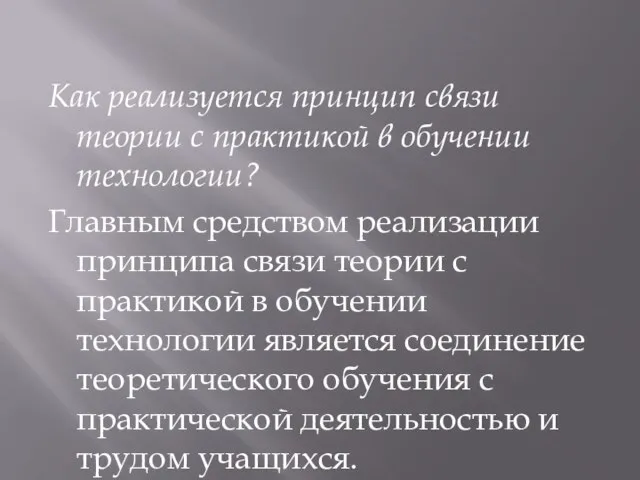 Как реализуется принцип связи теории с практикой в обучении технологии? Главным