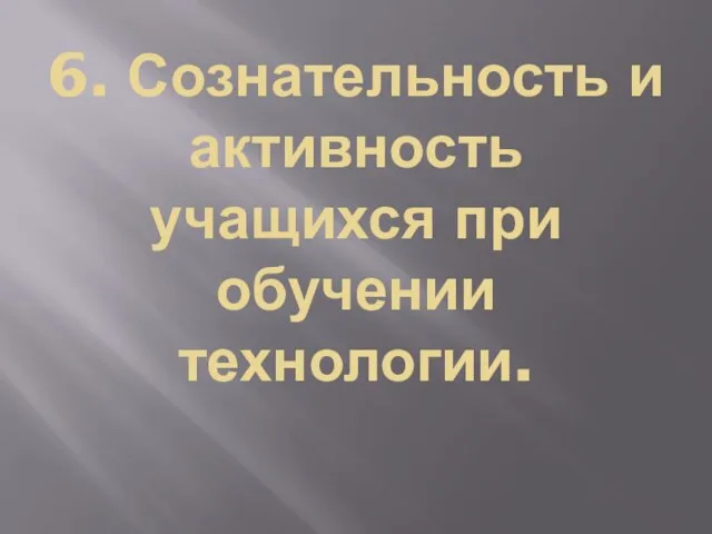 6. Сознательность и активность учащихся при обучении технологии.