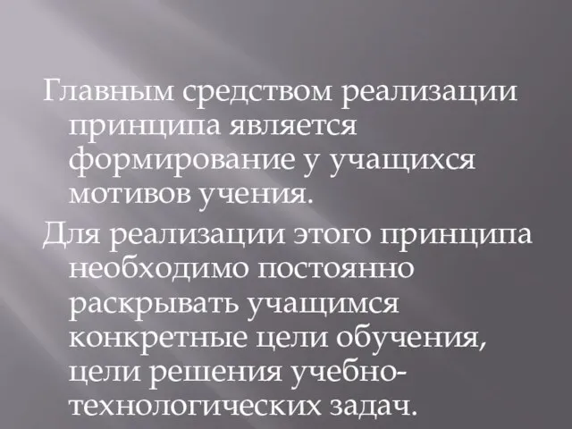 Главным средством реализации принципа является формирование у учащихся мотивов учения. Для