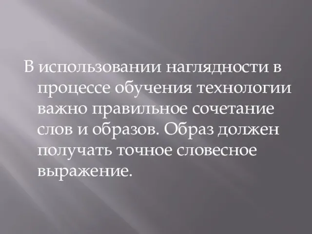 В использовании наглядности в процессе обучения технологии важно правильное сочетание слов