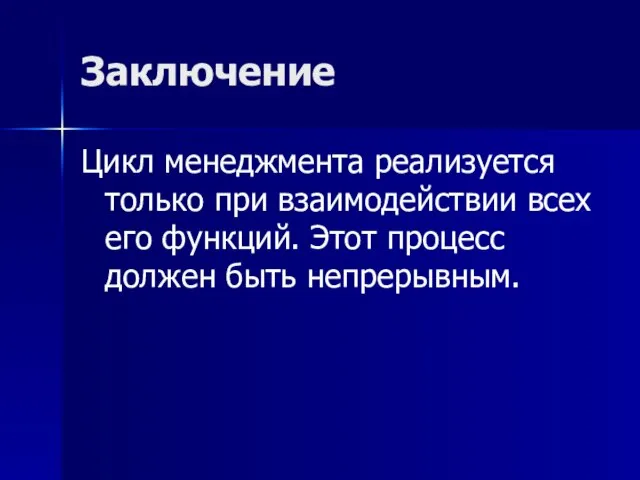 Заключение Цикл менеджмента реализуется только при взаимодействии всех его функций. Этот процесс должен быть непрерывным.