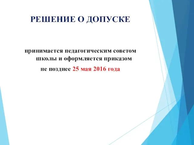 РЕШЕНИЕ О ДОПУСКЕ принимается педагогическим советом школы и оформляется приказом не позднее 25 мая 2016 года