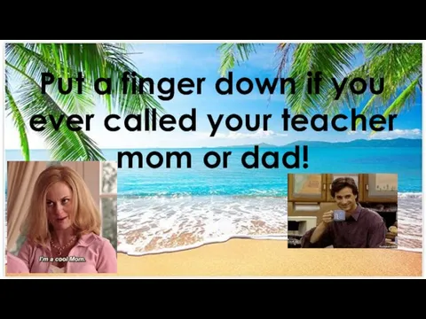 Put a finger down if you ever called your teacher mom or dad!