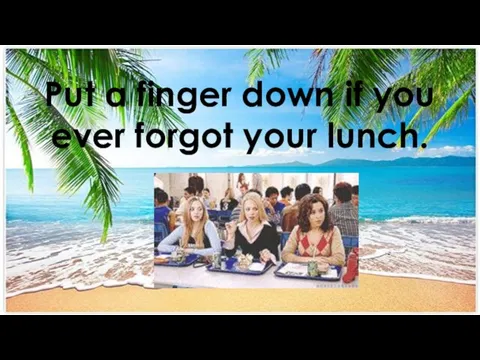 Put a finger down if you ever forgot your lunch.