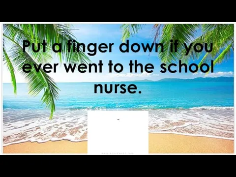 Put a finger down if you ever went to the school nurse.