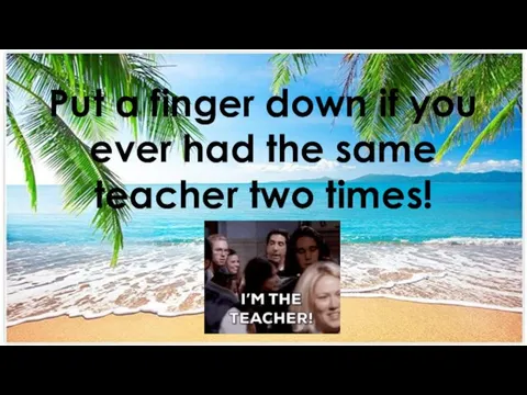 Put a finger down if you ever had the same teacher two times!