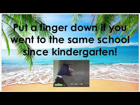 Put a finger down if you went to the same school since kindergarten!