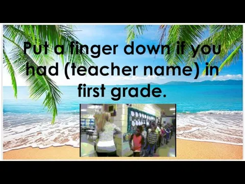 Put a finger down if you had (teacher name) in first grade.
