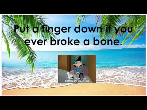 Put a finger down if you ever broke a bone.