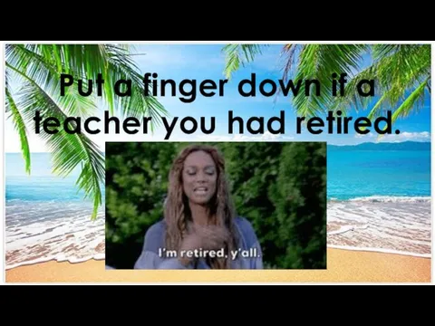 Put a finger down if a teacher you had retired.