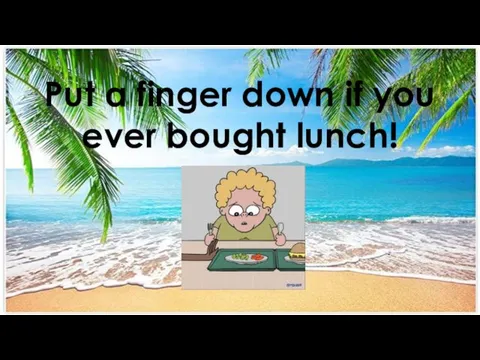 Put a finger down if you ever bought lunch!