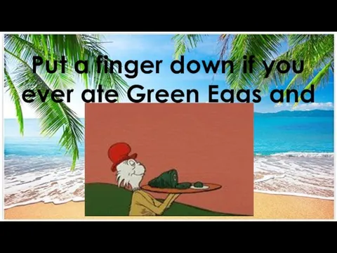 Put a finger down if you ever ate Green Eggs and Ham.