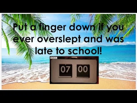 Put a finger down if you ever overslept and was late to school!