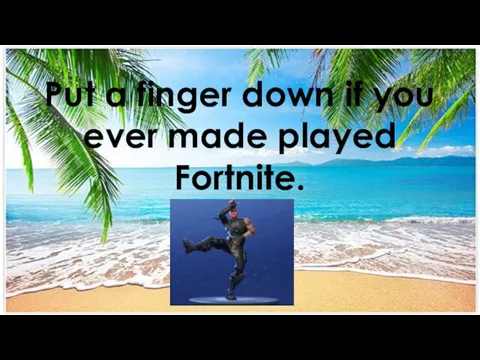 Put a finger down if you ever made played Fortnite.