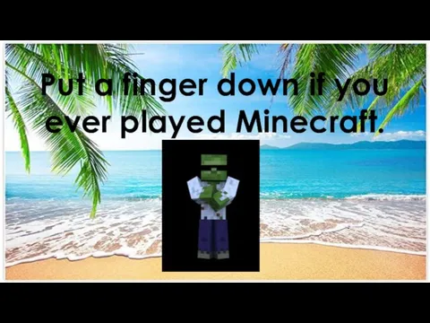 Put a finger down if you ever played Minecraft.