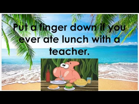 Put a finger down if you ever ate lunch with a teacher.