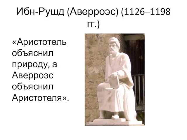 Ибн-Рушд (Аверроэс) (1126–1198 гг.) «Аристотель объяснил природу, а Аверроэс объяснил Аристотеля».