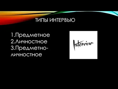 ТИПЫ ИНТЕРВЬЮ 1.Предметное 2.Личностное 3.Предметно-личностное