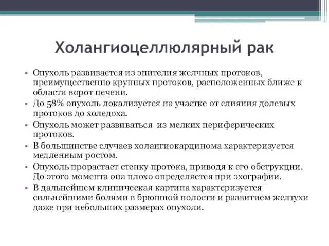 Холангиоцеллюлярный рак Опухоль развивается из эпителия желчных протоков, преимущественно крупных протоков,